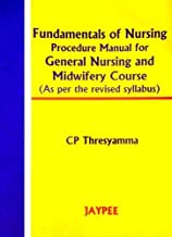 FUNDAMENTALS OF NURSING PROCEDURE MANUAL FOR GEN. NURS.& MIDWIFERY COURSE (REV.SYLLABUS) 1/E R.P. 2011